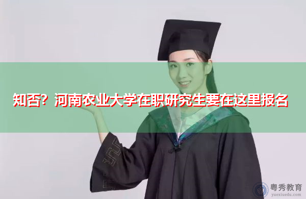 知否?河南农业大学在职研究生要在这里报名 知否?河南农业大学在职研究生要在这里报名