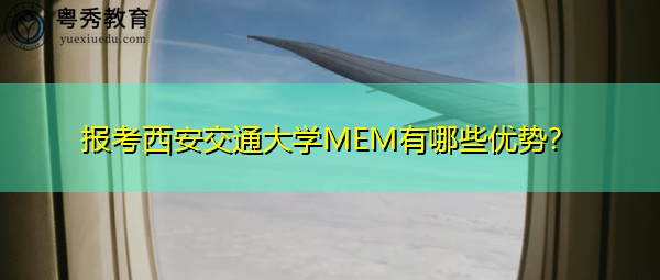 报考西安交通大学MEM有哪些优势? 报考西安交通大学MEM有哪些优势?