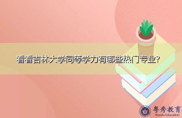看看吉林大学同等学力有哪些热门专业? 看看吉林大学同等学力有哪些热门专业?