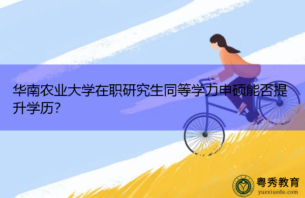 华南农业大学在职研究生同等学力申硕能否提升学历？