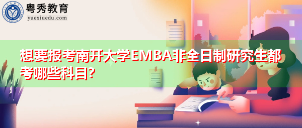想要报考南开大学EMBA非全日制研究生都考哪些科目？