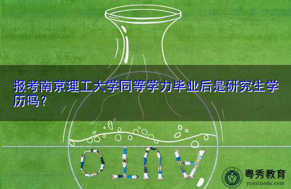 报考南京理工大学同等学力毕业后是研究生学历吗? 报考南京理工大学同等学力毕业后是研究生学历吗?