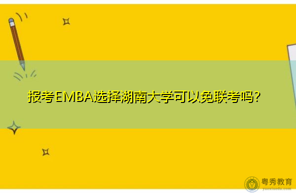 报考EMBA选择湖南大学可以免联考吗? 报考EMBA选择湖南大学可以免联考吗?