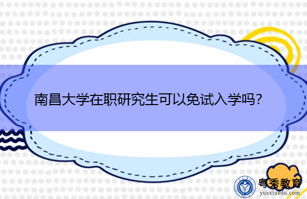 南昌大学在职研究生可以免试入学吗? 南昌大学在职研究生可以免试入学吗?