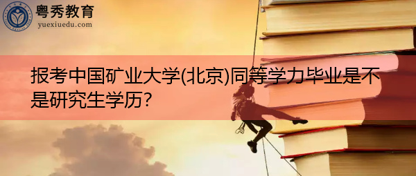 报考中国矿业大学(北京)同等学力毕业是不是研究生学历? 报考中国矿业大学(北京)同等学力毕业是不是研究生学历?