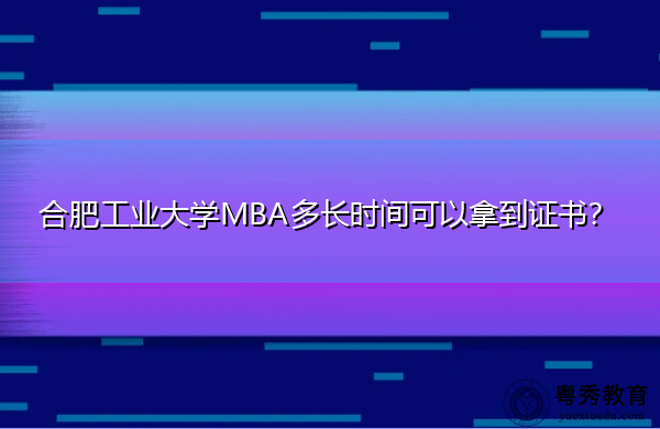 合肥工业大学MBA多长时间可以拿到证书? 合肥工业大学MBA多长时间可以拿到证书?