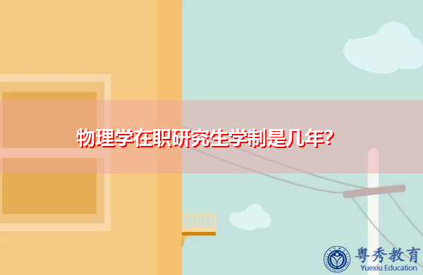 物理学在职研究生学制是几年? 物理学在职研究生学制是几年?