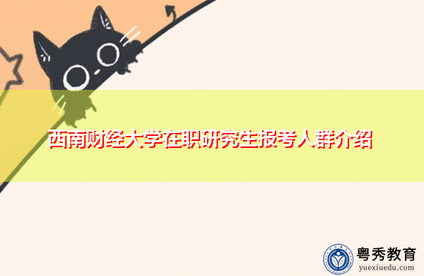 西南财经大学在职研究生报考人群介绍 西南财经大学在职研究生报考人群介绍
