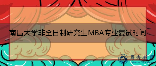 南昌大学非全日制研究生MBA专业复试时间