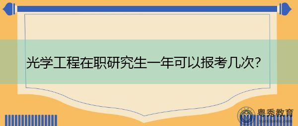 光学工程在职研究生一年可以报考几次? 光学工程在职研究生一年可以报考几次?