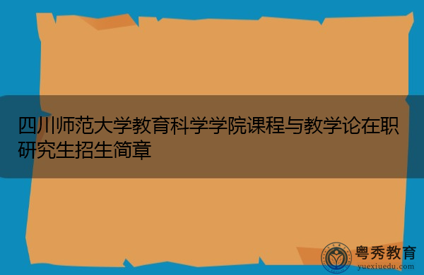 四川师范大学教育科学学院课程与教学论在职研究生招生简章
