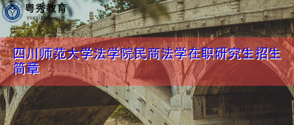 四川师范大学法学院民商法学在职研究生招生简章 四川师范大学法学院民商法学在职研究生招生简章