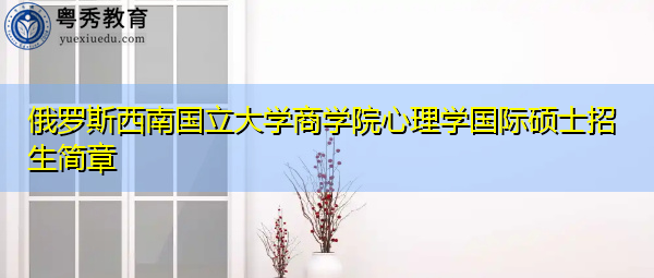 俄罗斯西南国立大学商学院心理学国际硕士招生简章
