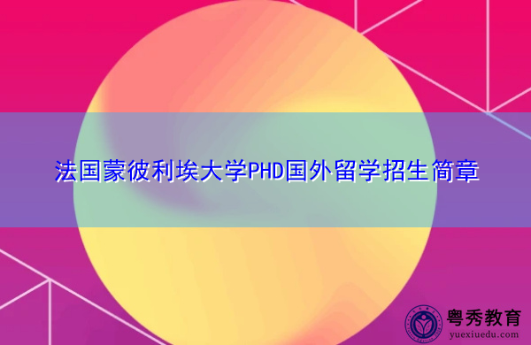 法国蒙彼利埃大学PHD国外留学招生简章 法国蒙彼利埃大学PHD国外留学招生简章