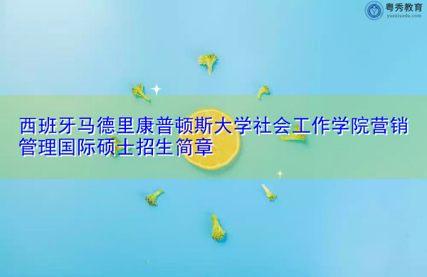 西班牙马德里康普顿斯大学社会工作学院营销管理国际硕士招生简章 西班牙马德里康普顿斯大学社会工作学院营销管理国际硕士招生简章