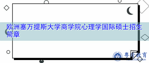 欧洲塞万提斯大学商学院心理学国际硕士招生简章 欧洲塞万提斯大学商学院心理学国际硕士招生简章