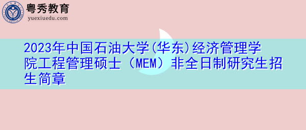 2023年中国石油大学(华东)经济管理学院工程管理硕士(MEM)非全日制研究生招生简章 2023年中国石油大学(华东)经济管理学院工程管理硕士(MEM)非全日制研究生招生简章