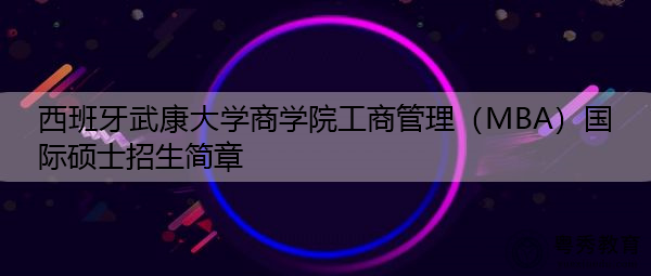 西班牙武康大学商学院工商管理（MBA）国际硕士招生简章