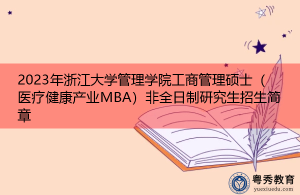 2023年浙江大学管理学院工商管理硕士(医疗健康产业MBA)非全日制研究生招生简章 2023年浙江大学管理学院工商管理硕士(医疗健康产业MBA)非全日制研究生招生简章