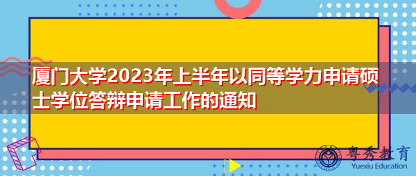 厦门大学2023年上半年以同等学力申请硕士学位答辩申请工作的通知