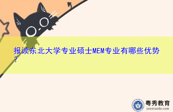 报读东北大学专业硕士MEM专业有哪些优势? 报读东北大学专业硕士MEM专业有哪些优势?
