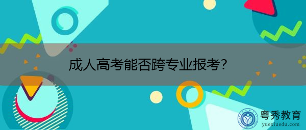 成人高考能否跨专业报考？