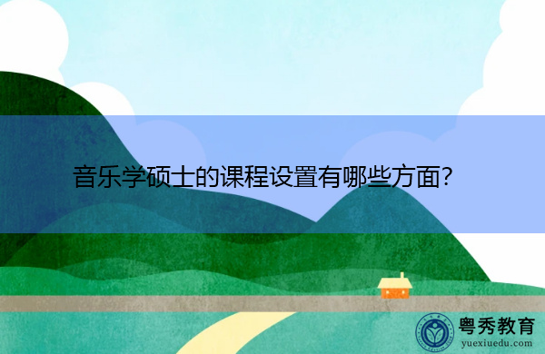 音乐学硕士的课程设置有哪些方面? 音乐学硕士的课程设置有哪些方面?