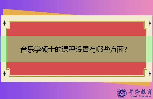 音乐学硕士的课程设置有哪些方面? 音乐学硕士的课程设置有哪些方面?