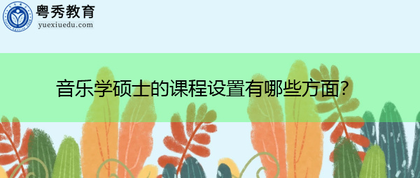 音乐学硕士的课程设置有哪些方面? 音乐学硕士的课程设置有哪些方面?