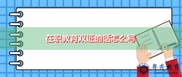在职教育双证的话怎么写