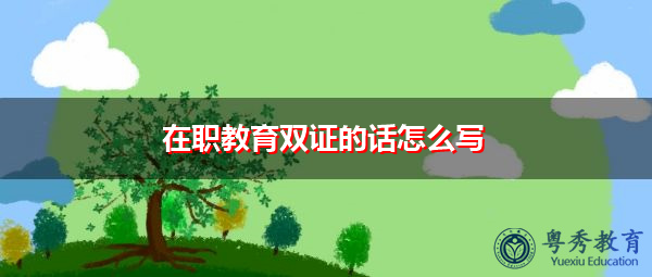 在职教育双证的话怎么写