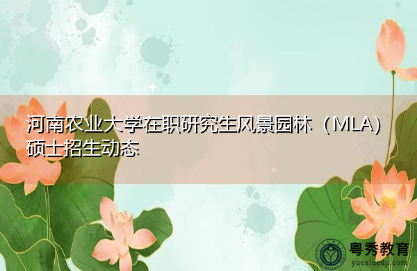 河南农业大学在职研究生风景园林(MLA)硕士招生动态 河南农业大学在职研究生风景园林(MLA)硕士招生动态