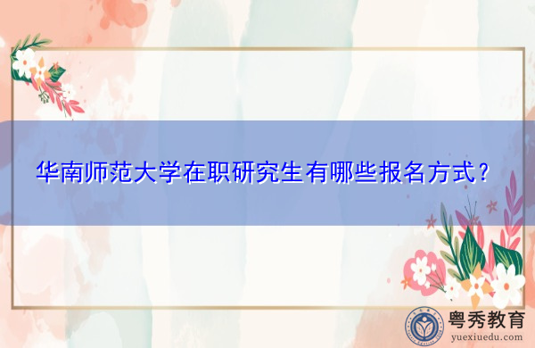 华南师范大学在职研究生有哪些报名方式？