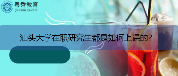 汕头大学在职研究生都是如何上课的? 汕头大学在职研究生都是如何上课的?