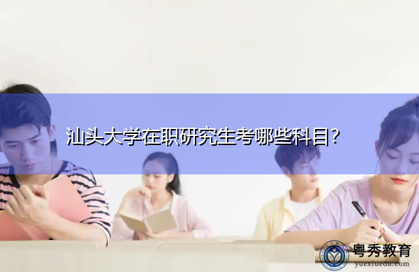 汕头大学在职研究生考哪些科目？