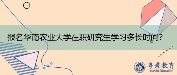 报名华南农业大学在职研究生学习多长时间? 报名华南农业大学在职研究生学习多长时间?