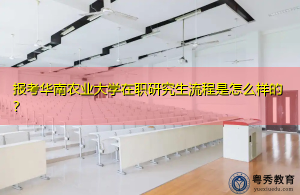 报考华南农业大学在职研究生流程是怎么样的？