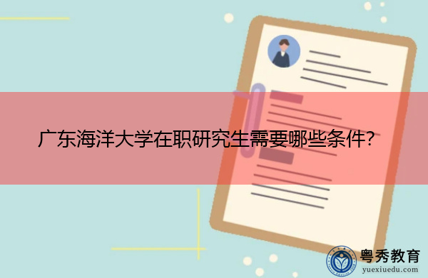 广东海洋大学在职研究生需要哪些条件? 广东海洋大学在职研究生需要哪些条件?