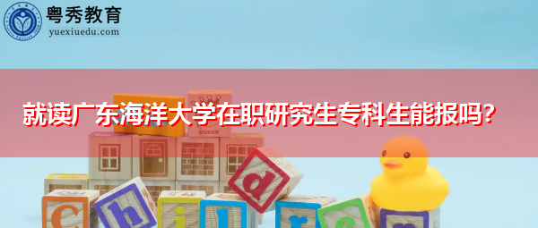 就读广东海洋大学在职研究生专科生能报吗？