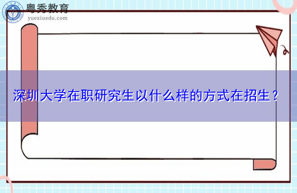 深圳大学在职研究生以什么样的方式在招生? 深圳大学在职研究生以什么样的方式在招生?