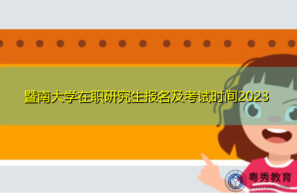 暨南大学在职研究生报名及考试时间2023 暨南大学在职研究生报名及考试时间2023