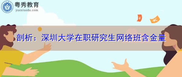 剖析:深圳大学在职研究生网络班含金量 剖析:深圳大学在职研究生网络班含金量