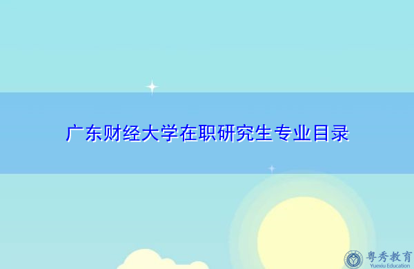 广东财经大学在职研究生专业目录 广东财经大学在职研究生专业目录