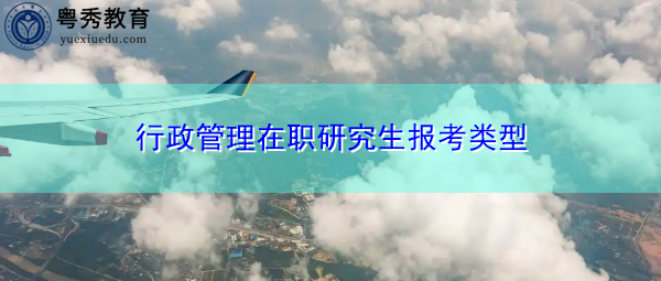 行政管理在职研究生报考类型 行政管理在职研究生报考类型