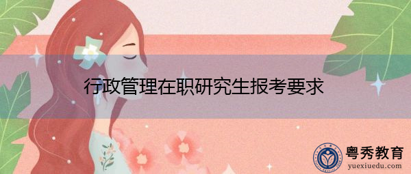 行政管理在职研究生报考要求 行政管理在职研究生报考要求
