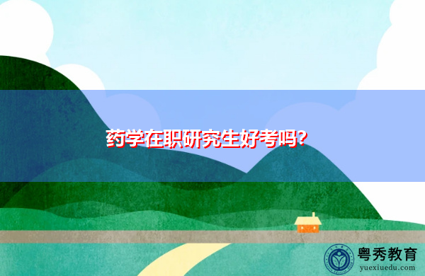 药学在职研究生好考吗? 药学在职研究生好考吗?