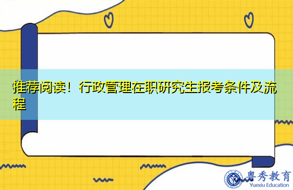 推荐阅读！行政管理在职研究生报考条件及流程