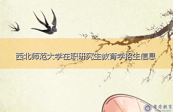西北师范大学在职研究生教育学招生信息 西北师范大学在职研究生教育学招生信息