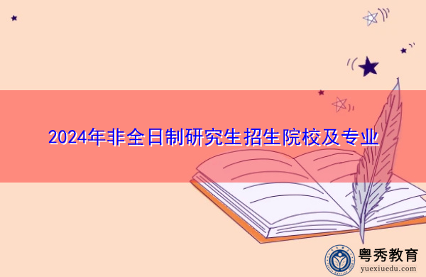 2024年非全日制研究生招生院校及专业 2024年非全日制研究生招生院校及专业