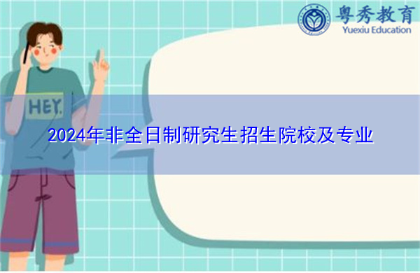 2024年非全日制研究生招生院校及专业 2024年非全日制研究生招生院校及专业